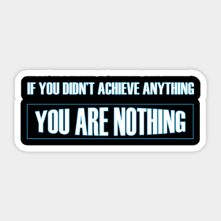 If you didn't achieve anything you are nothing t-shirt Sticker